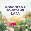 GRAFIKA ZE ZDJĘCIEM KWIATÓW I NAPISEM KONCERT NA POWITANIE LATA