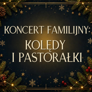 Koncert familijny: „KOLĘDY I PASTORAŁKI”